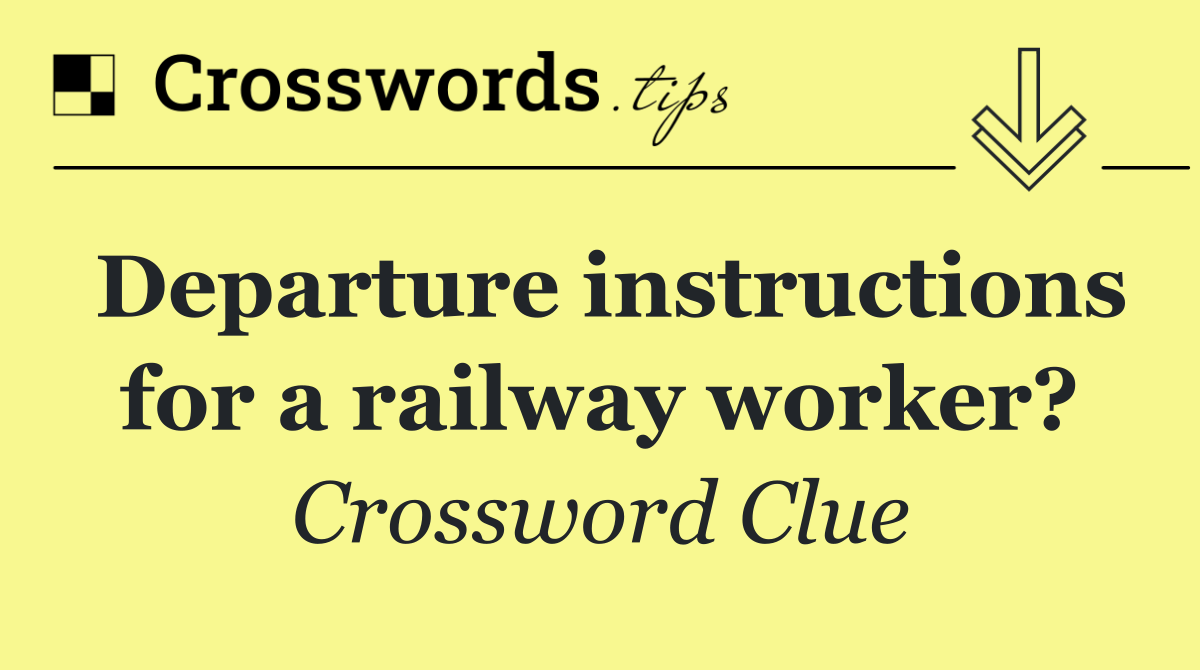Departure instructions for a railway worker?