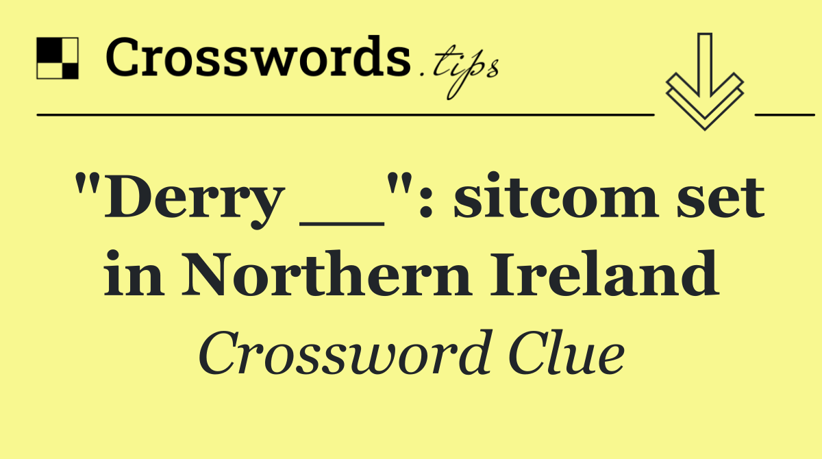 "Derry __": sitcom set in Northern Ireland