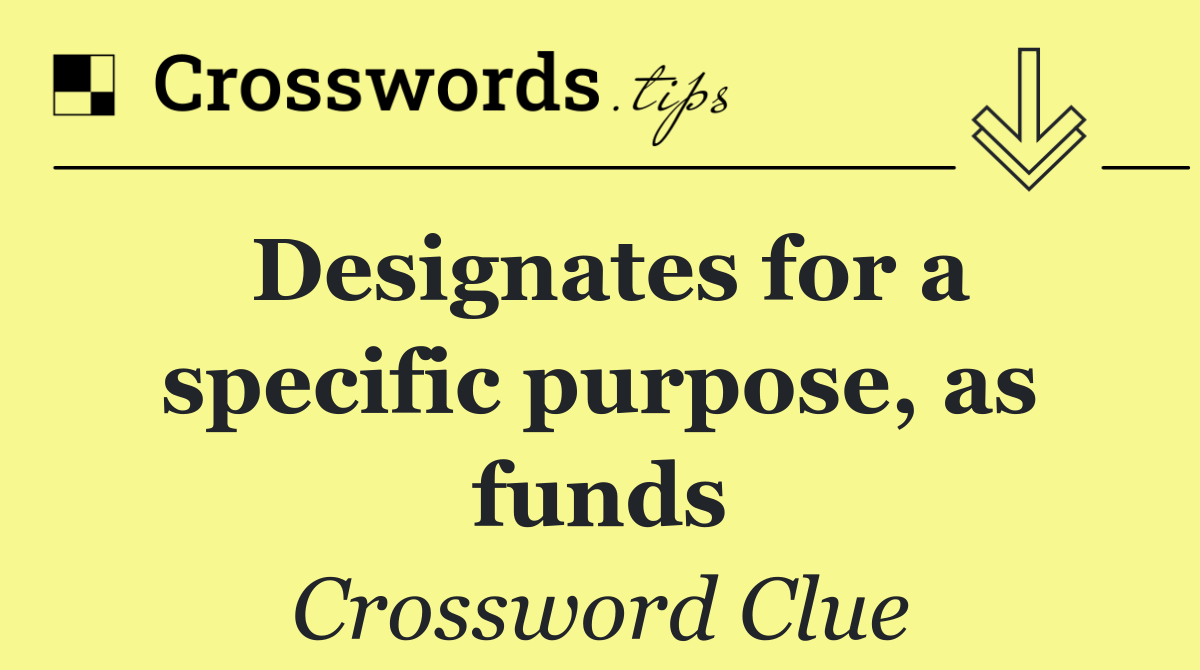 Designates for a specific purpose, as funds
