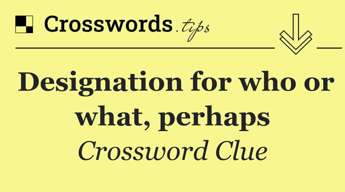 Designation for who or what, perhaps