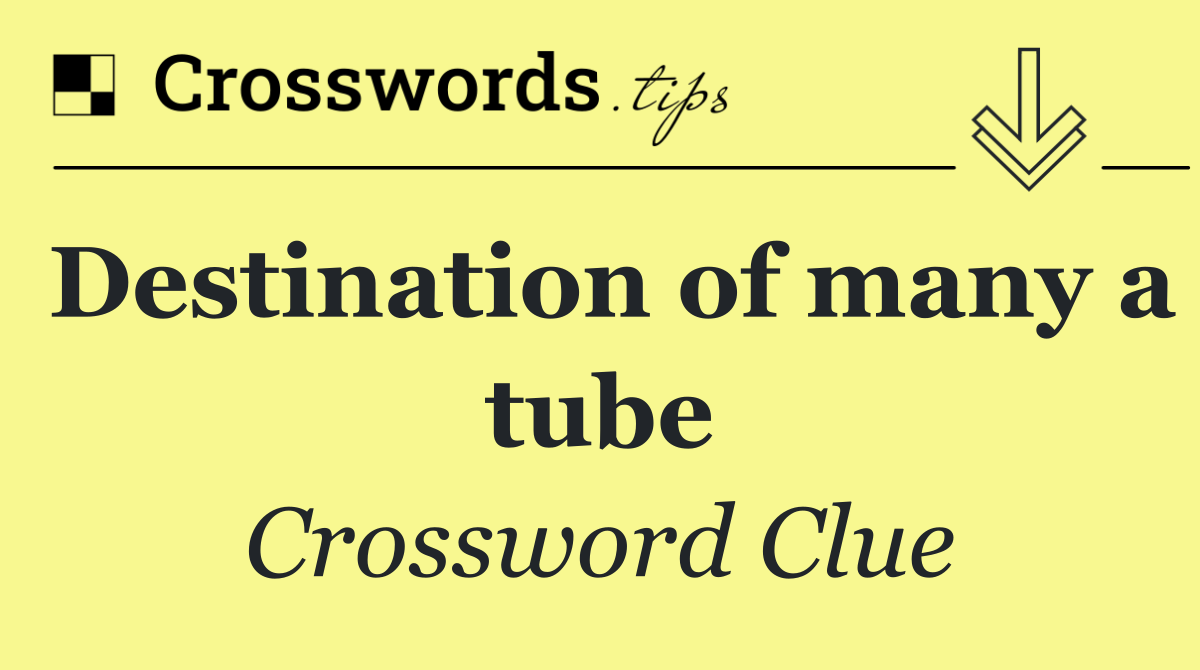 Destination of many a tube