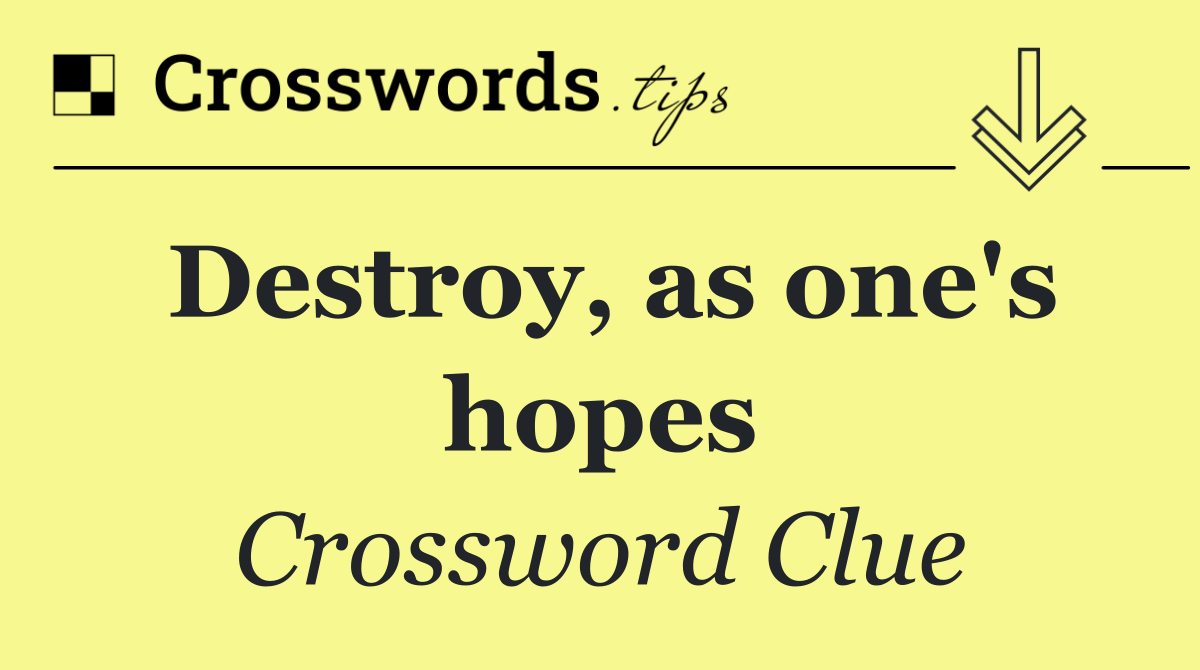 Destroy, as one's hopes