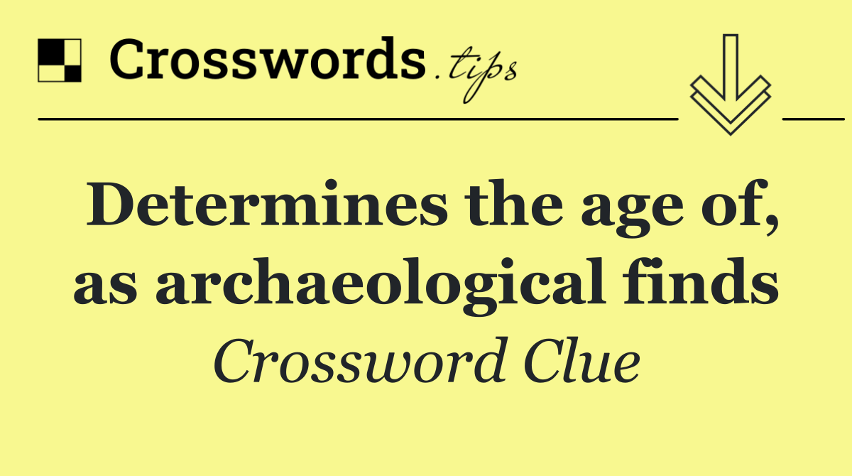 Determines the age of, as archaeological finds