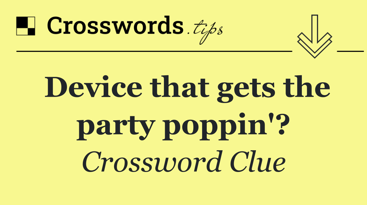 Device that gets the party poppin'?