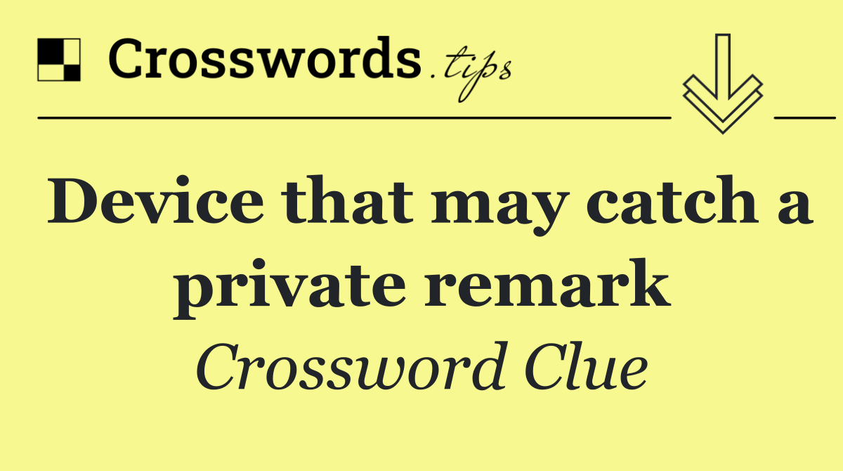 Device that may catch a private remark