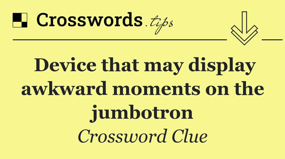 Device that may display awkward moments on the jumbotron