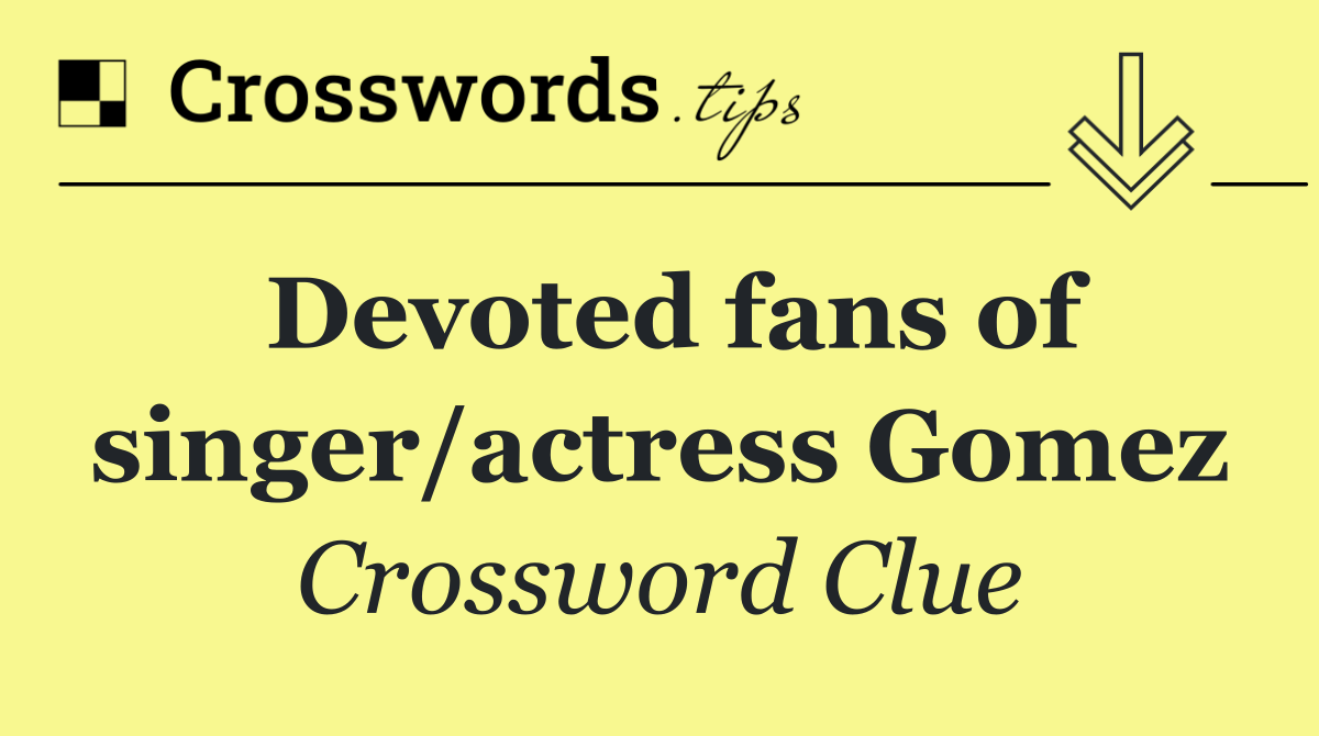 Devoted fans of singer/actress Gomez