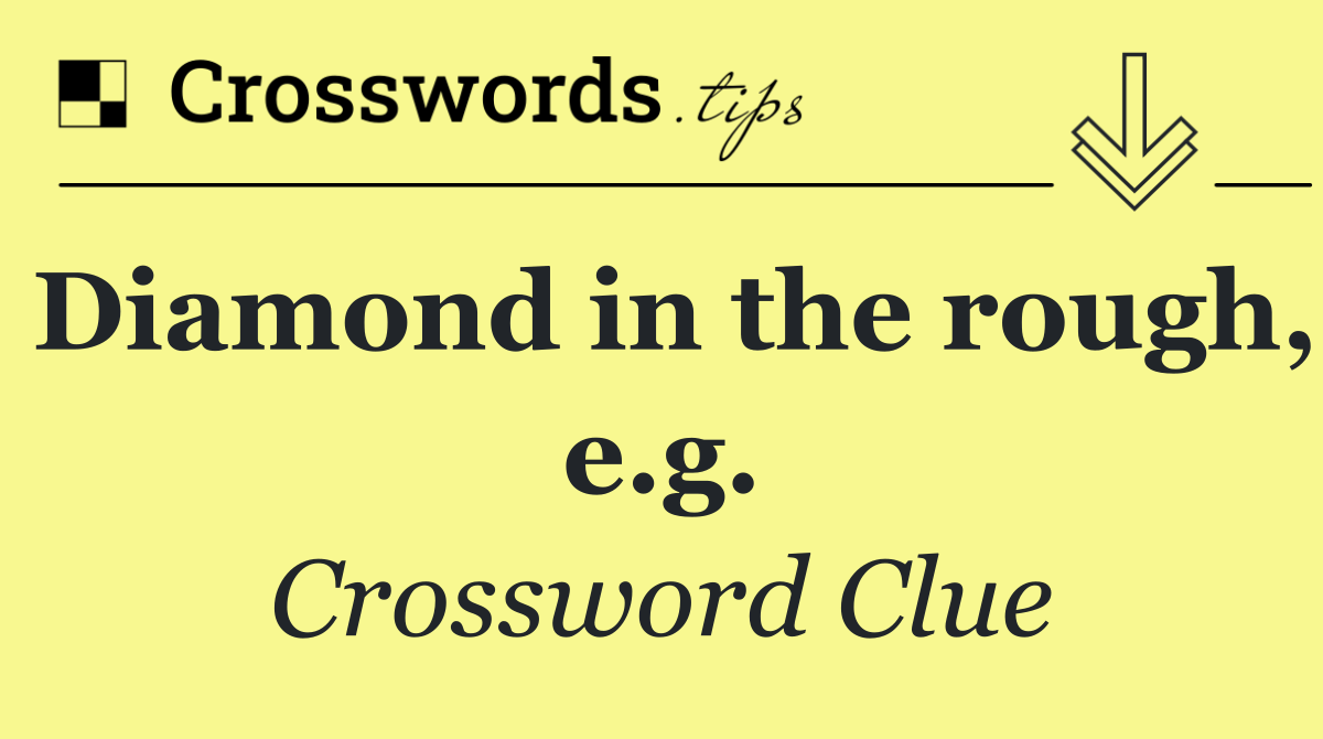 Diamond in the rough, e.g.