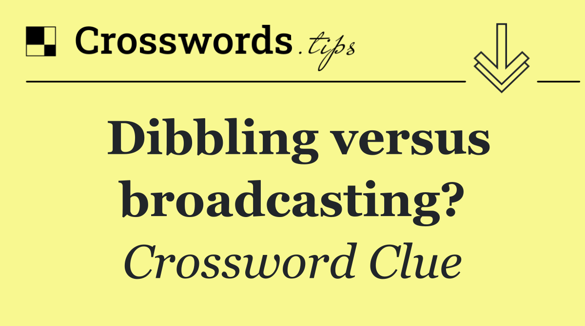 Dibbling versus broadcasting?