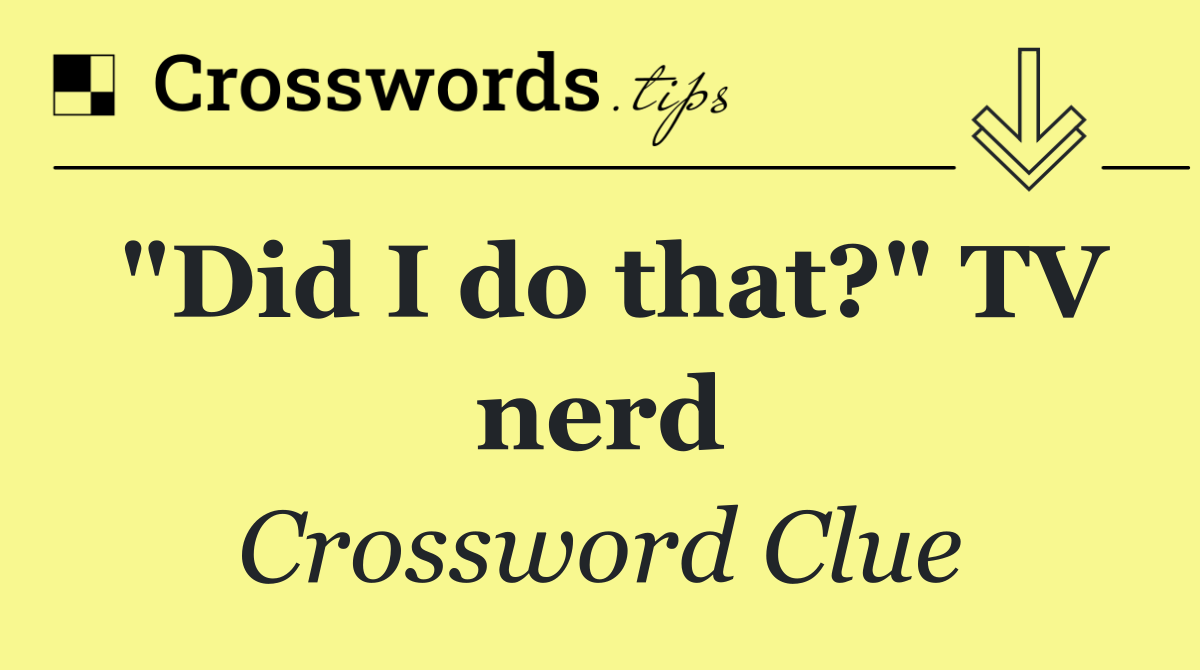 "Did I do that?" TV nerd