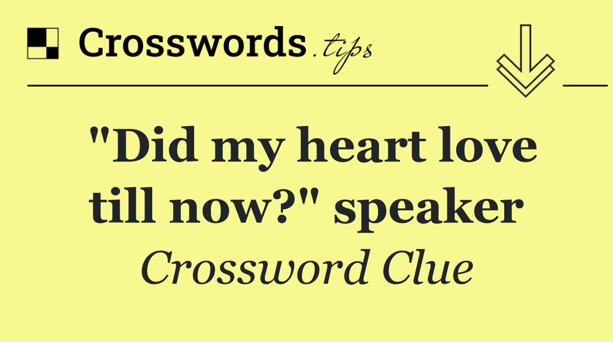 "Did my heart love till now?" speaker