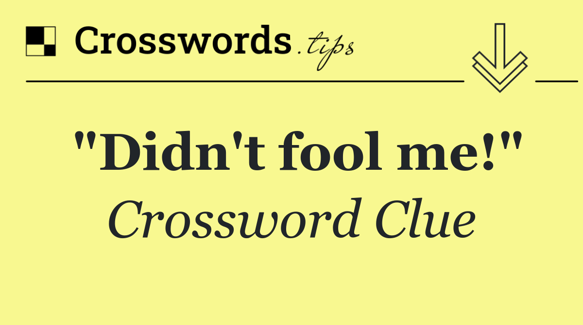 "Didn't fool me!"