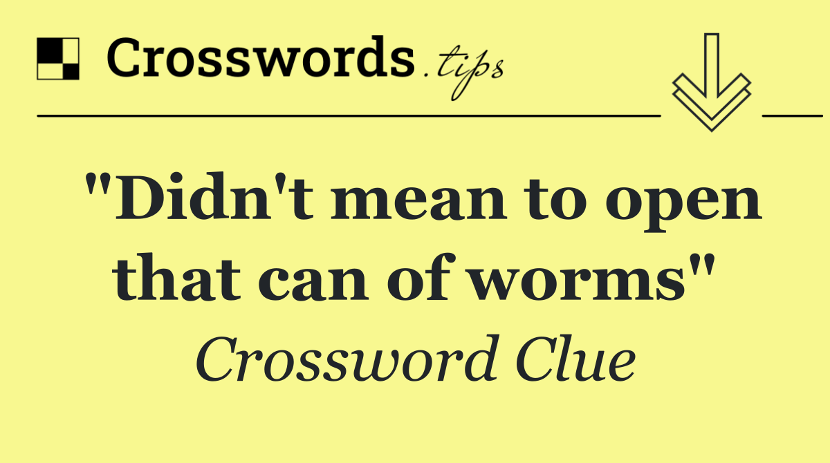 "Didn't mean to open that can of worms"