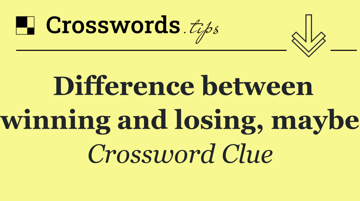 Difference between winning and losing, maybe