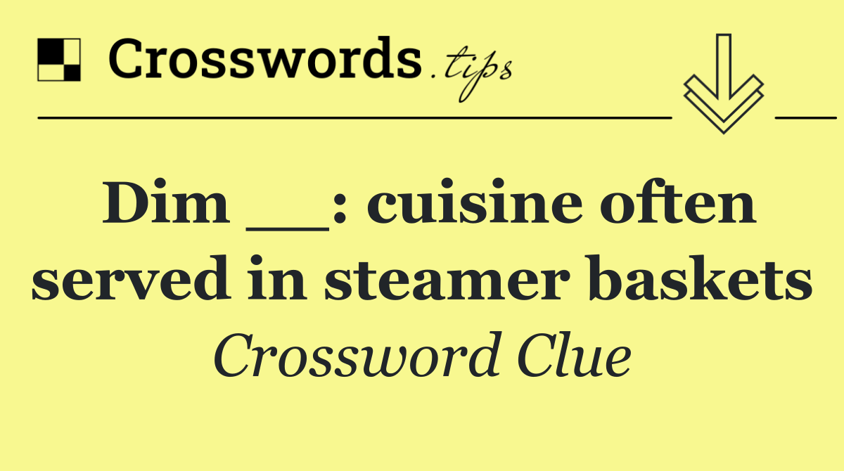 Dim __: cuisine often served in steamer baskets