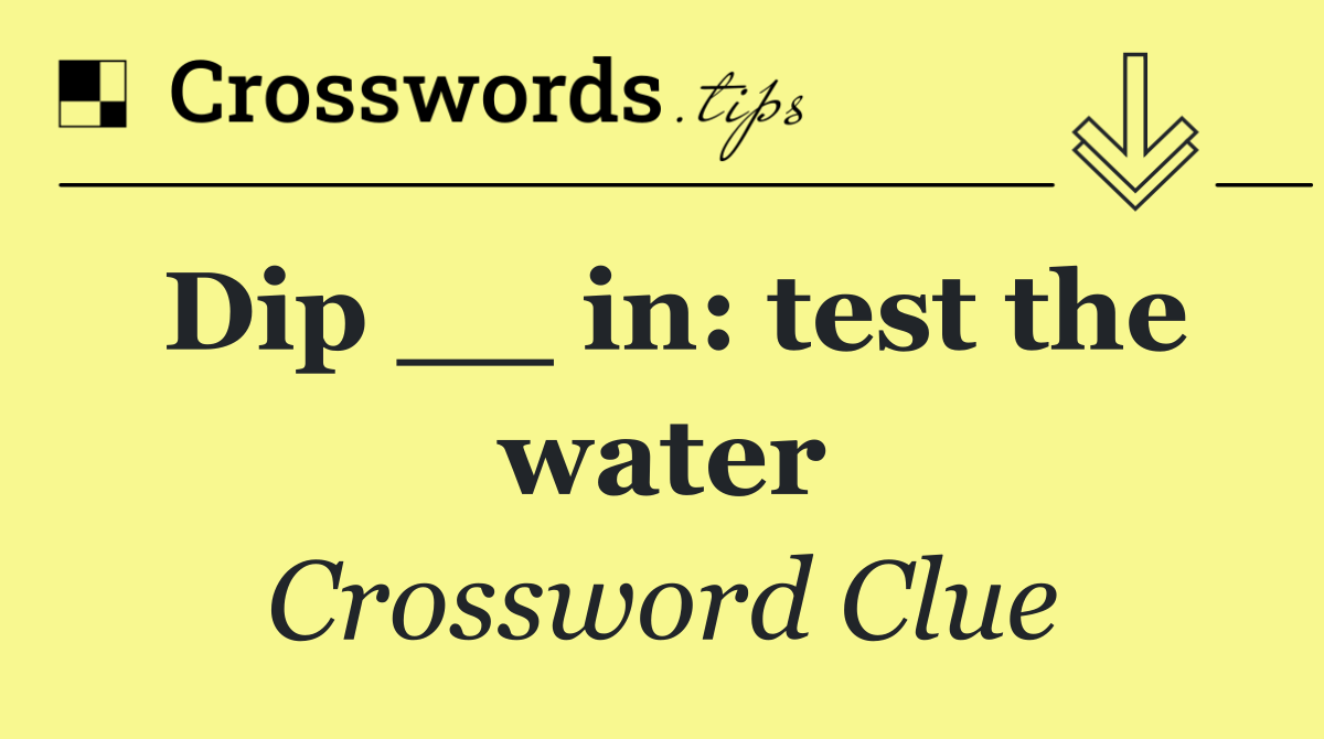 Dip __ in: test the water