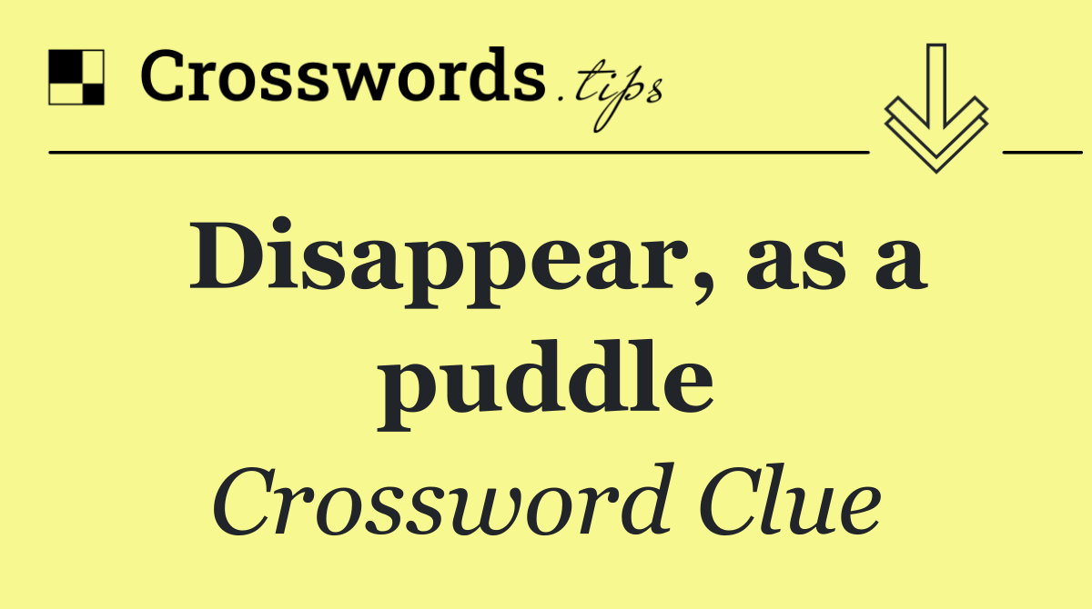 Disappear, as a puddle