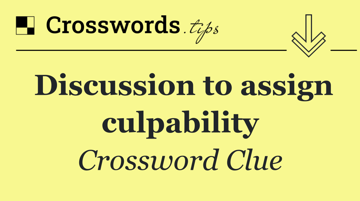 Discussion to assign culpability