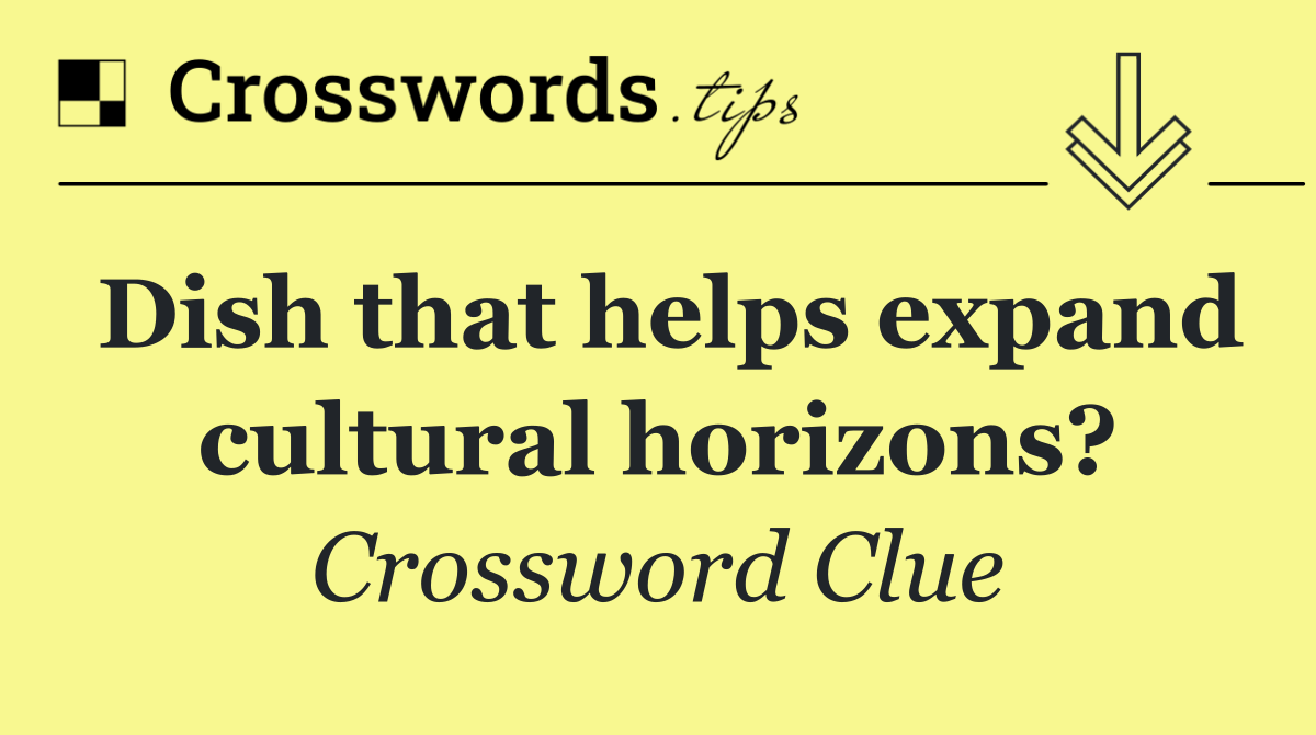 Dish that helps expand cultural horizons?