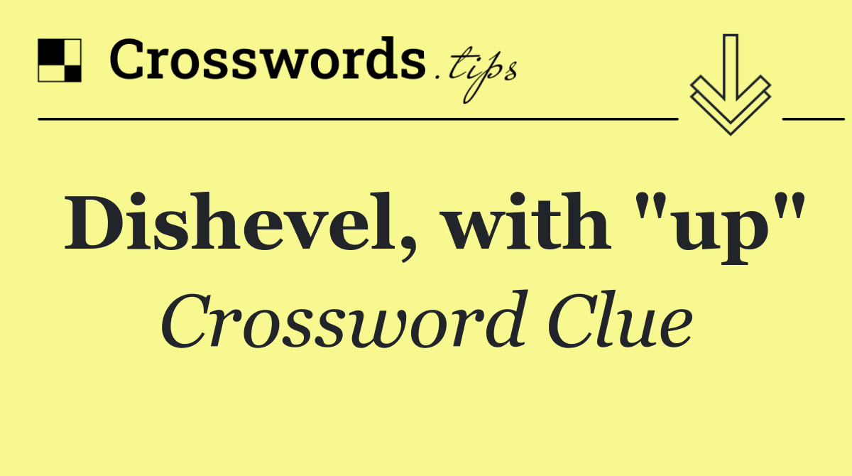 Dishevel, with "up"