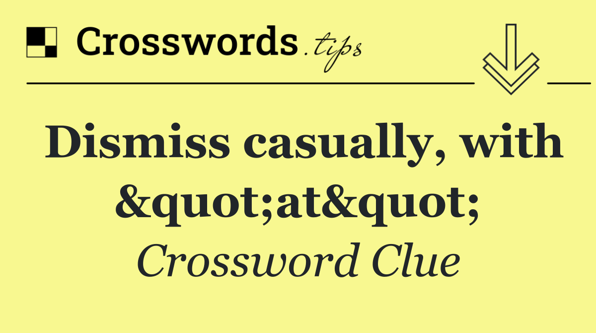 Dismiss casually, with "at"