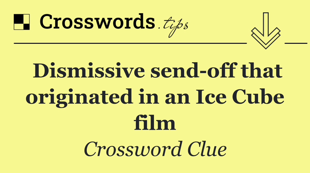 Dismissive send off that originated in an Ice Cube film