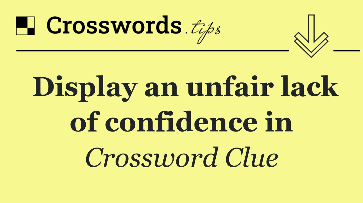 Display an unfair lack of confidence in