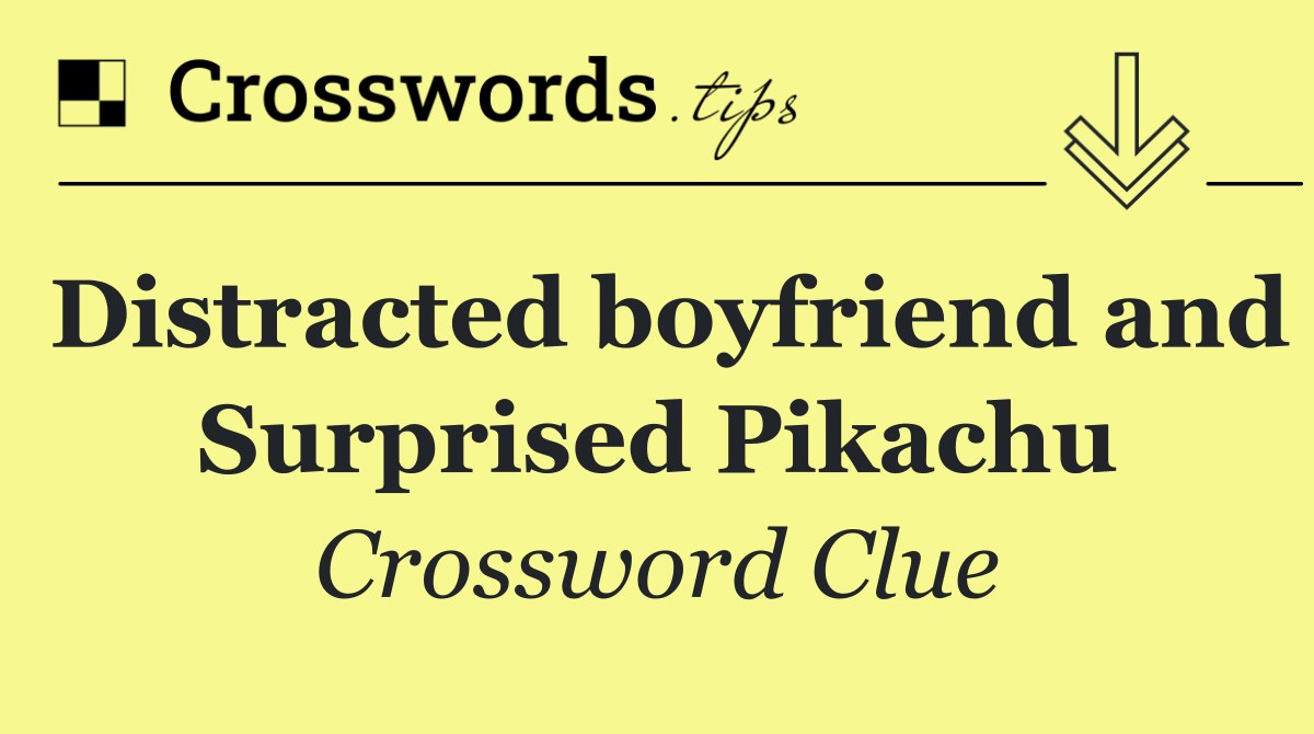 Distracted boyfriend and Surprised Pikachu Crossword Clue Answer