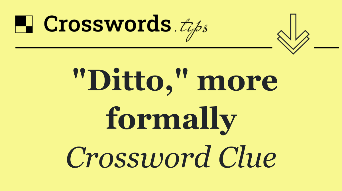 "Ditto," more formally