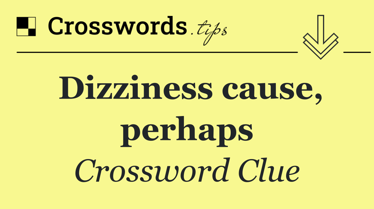 Dizziness cause, perhaps