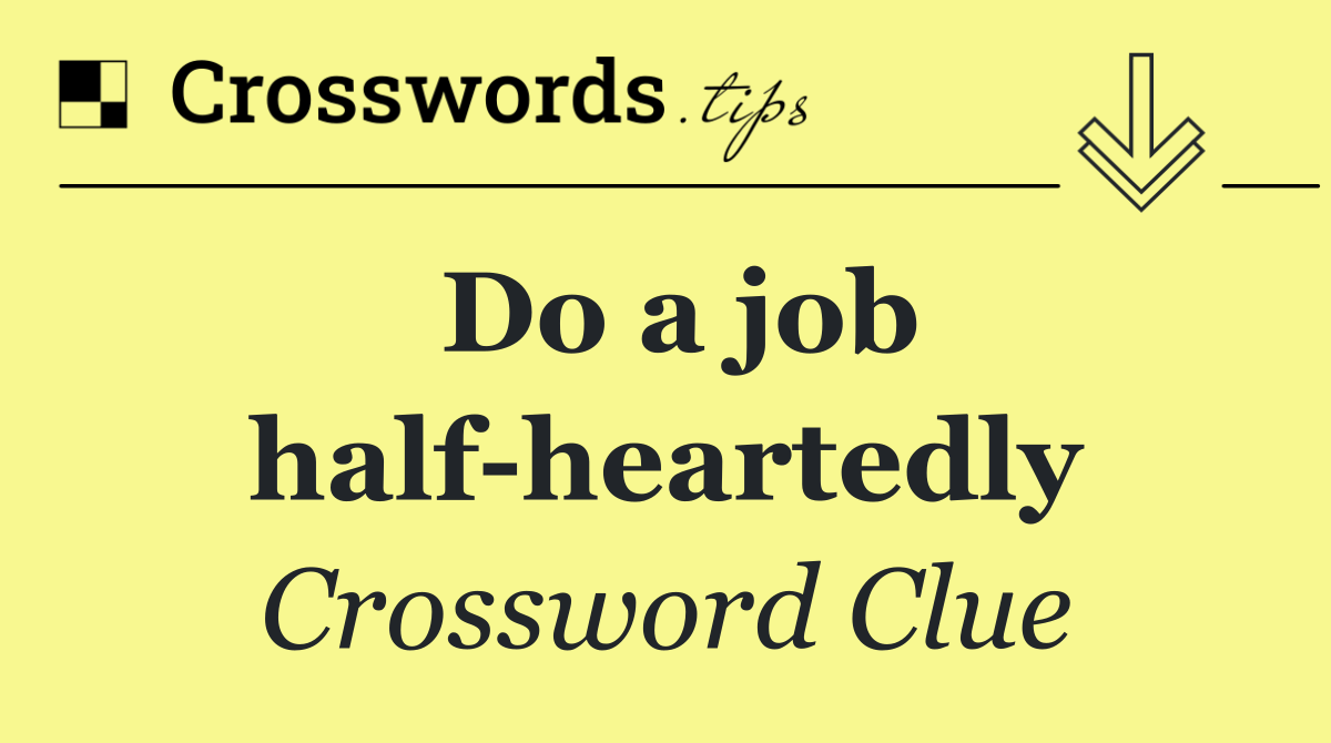 Do a job half heartedly