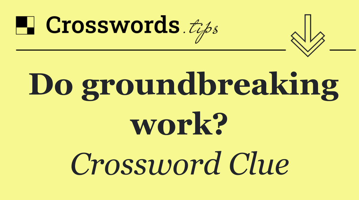 Do groundbreaking work?