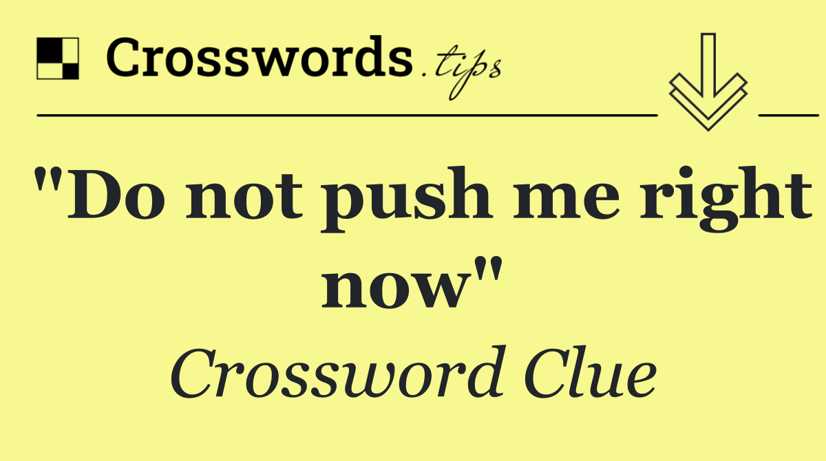 "Do not push me right now"