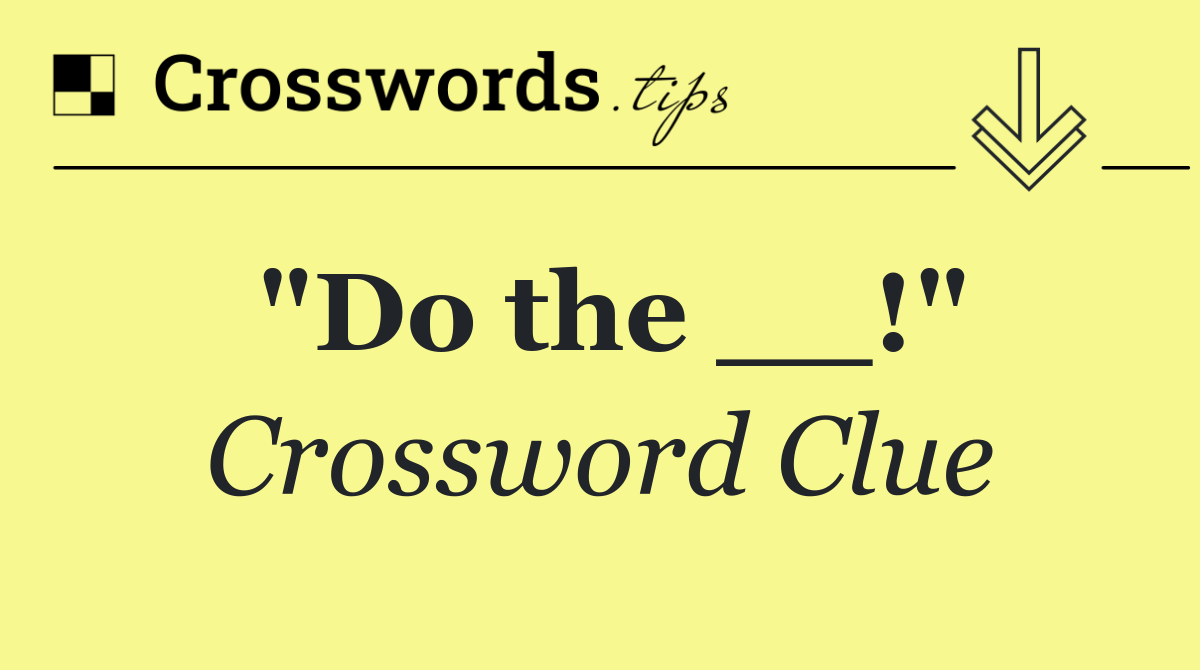 "Do the __!"