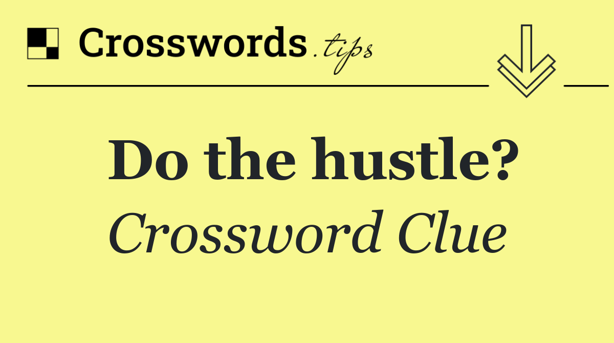 Do the hustle?