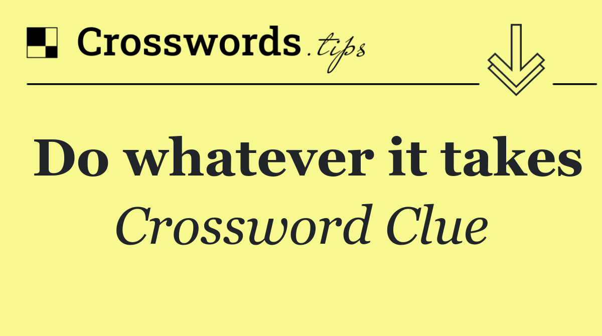 Do whatever it takes