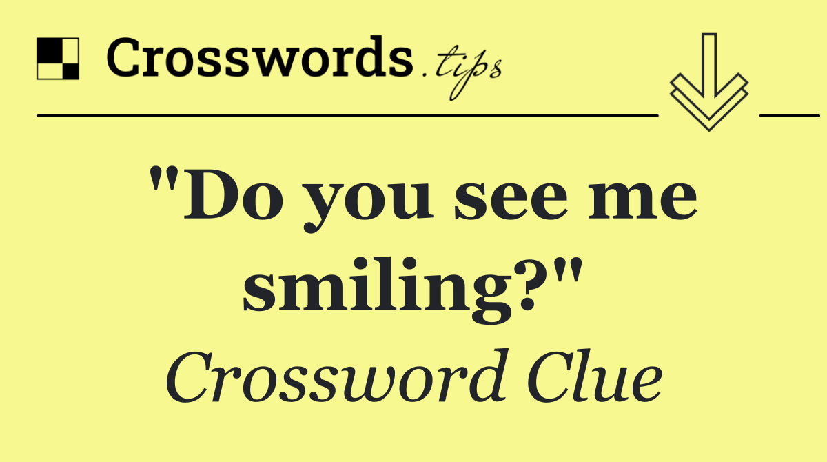 "Do you see me smiling?"