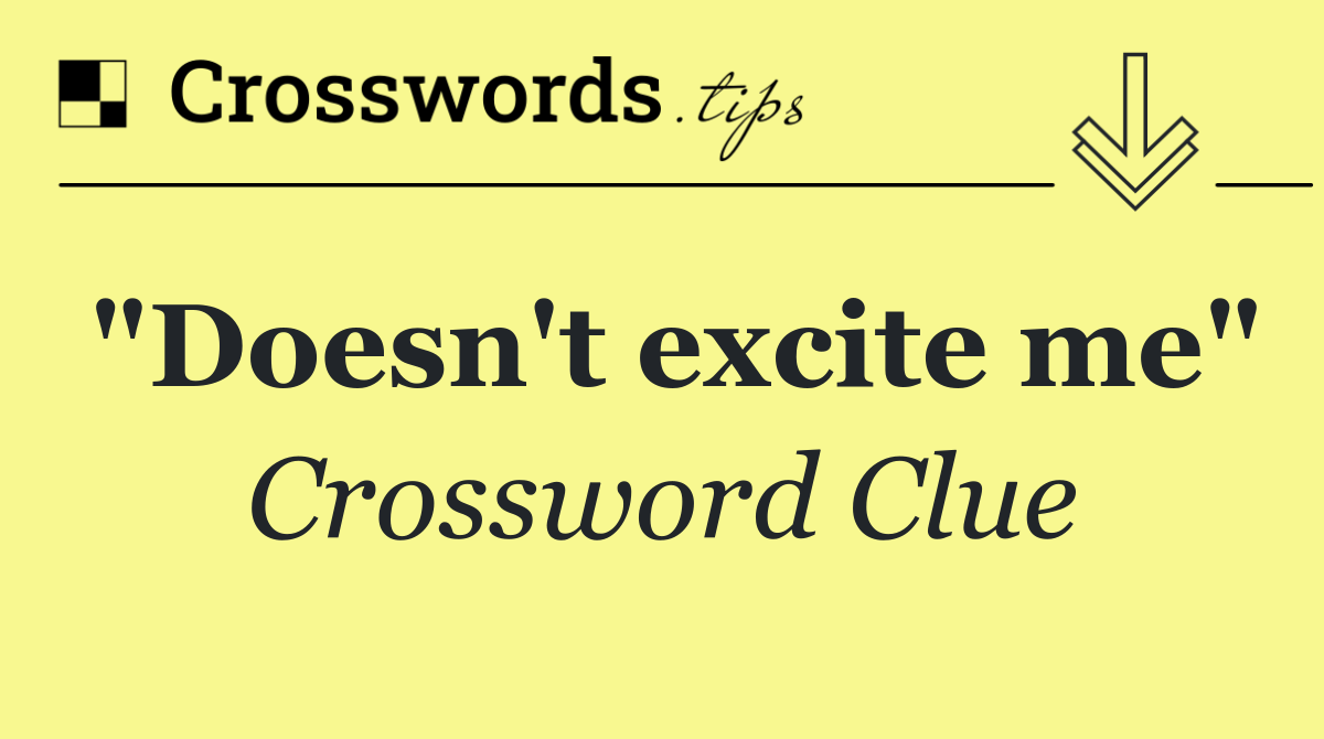 "Doesn't excite me"