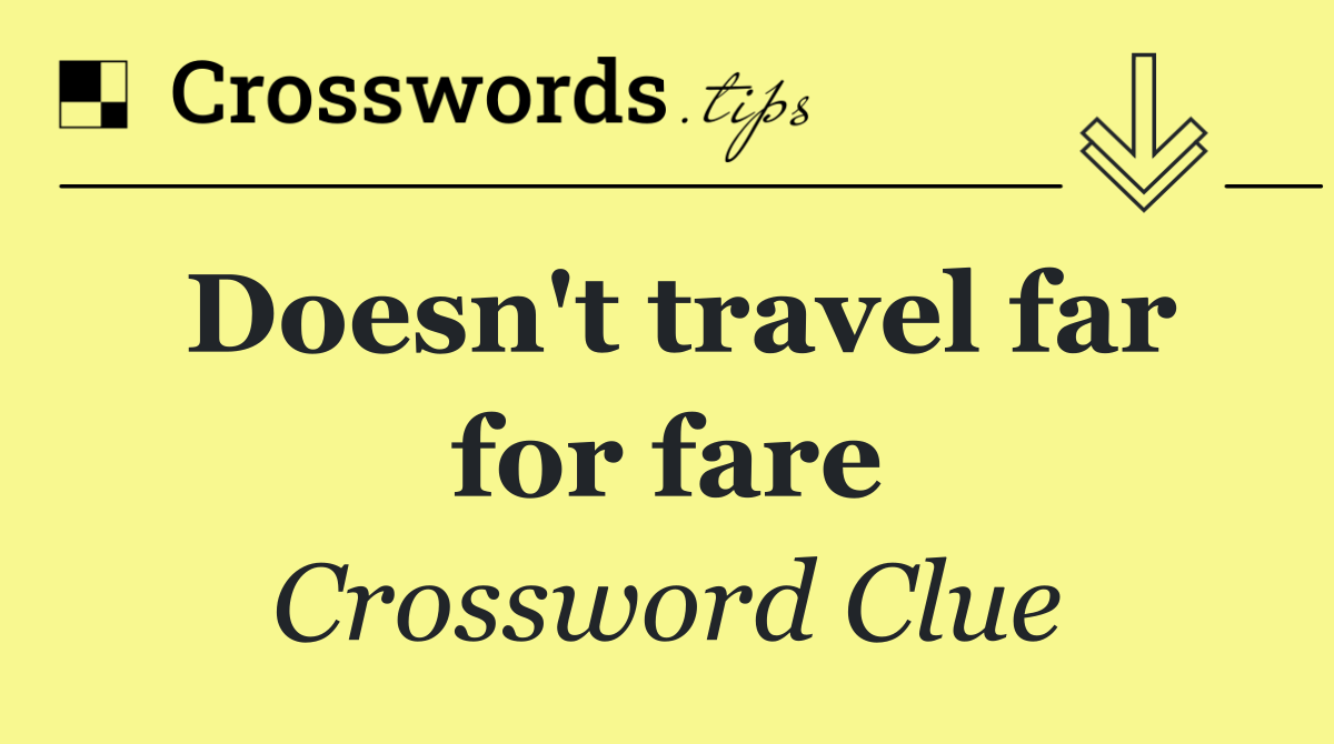 Doesn't travel far for fare