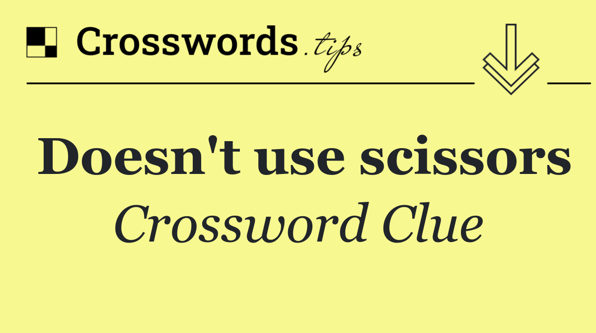 Doesn't use scissors