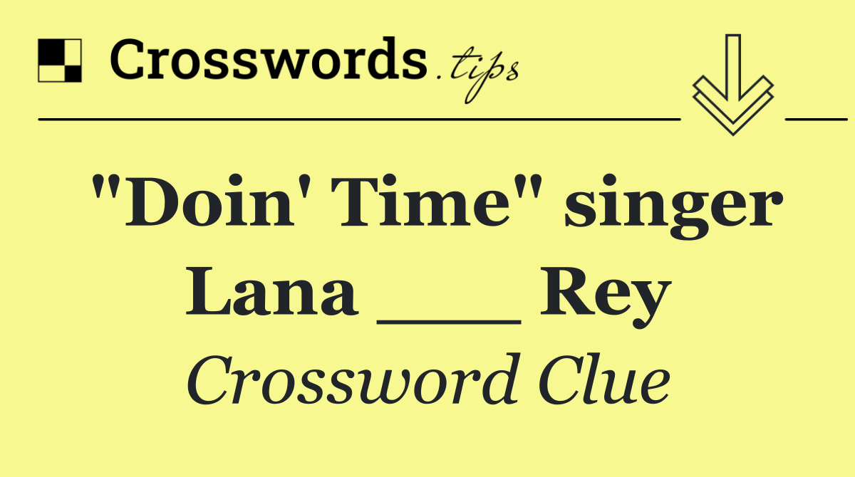 "Doin' Time" singer Lana ___ Rey