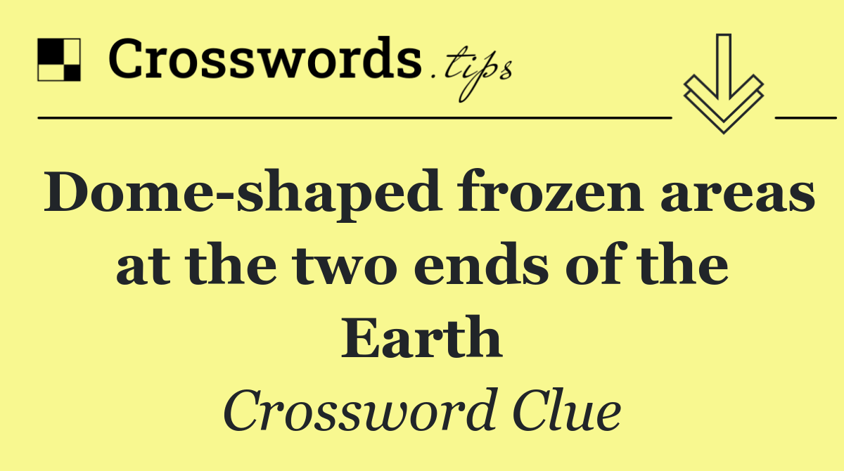 Dome shaped frozen areas at the two ends of the Earth