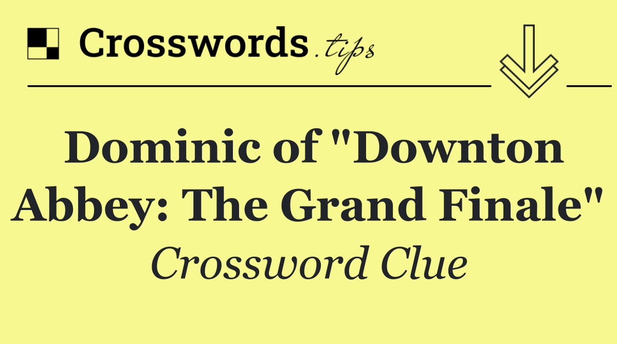 Dominic of "Downton Abbey: The Grand Finale"