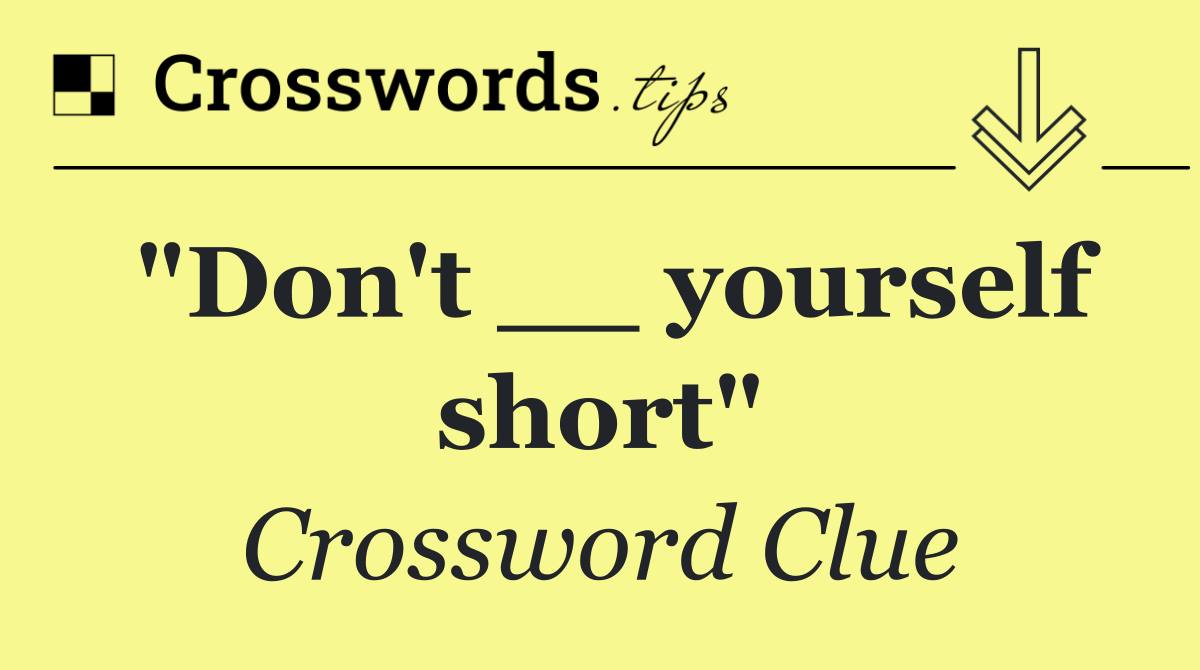 "Don't __ yourself short"