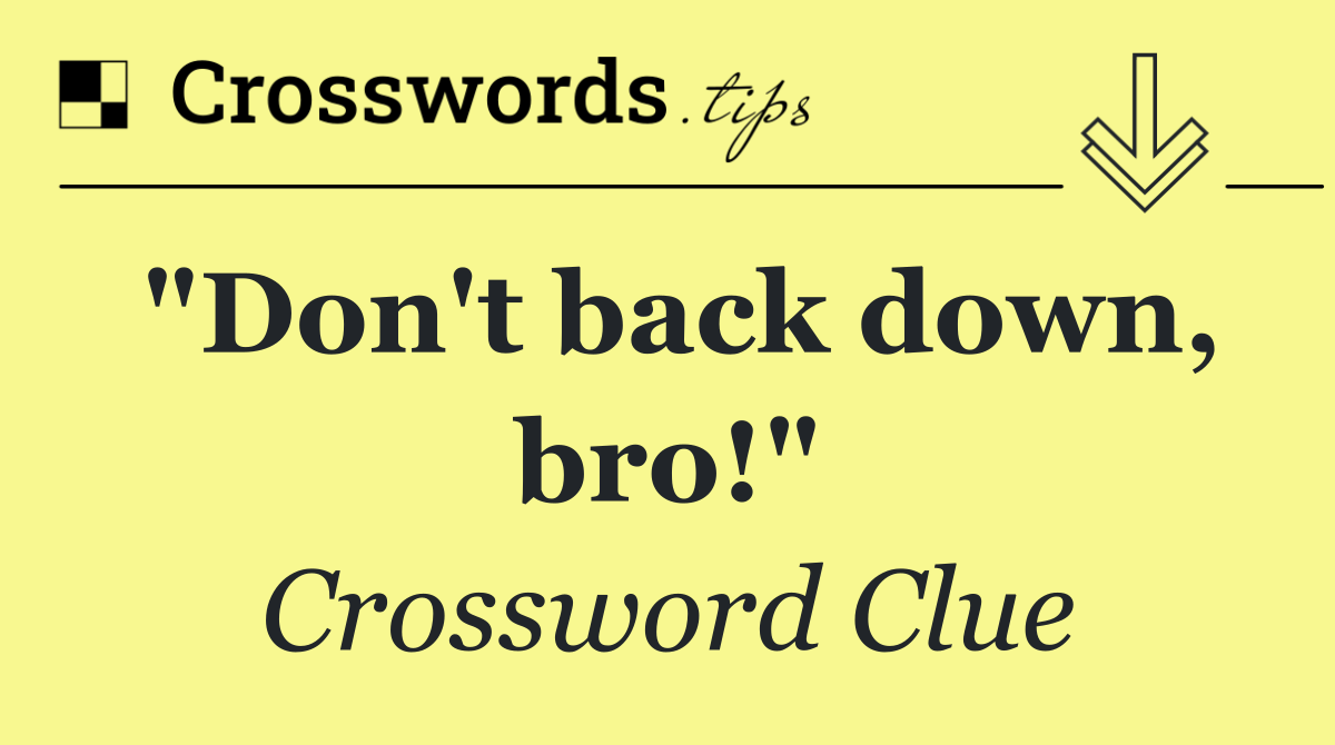 "Don't back down, bro!"