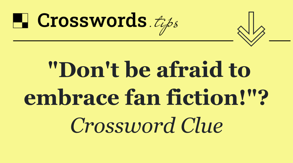 "Don't be afraid to embrace fan fiction!"?