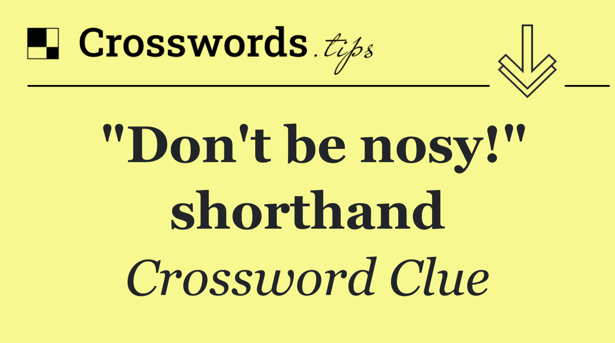 "Don't be nosy!" shorthand