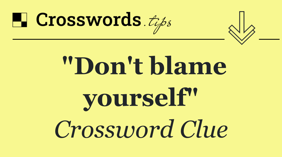 "Don't blame yourself"