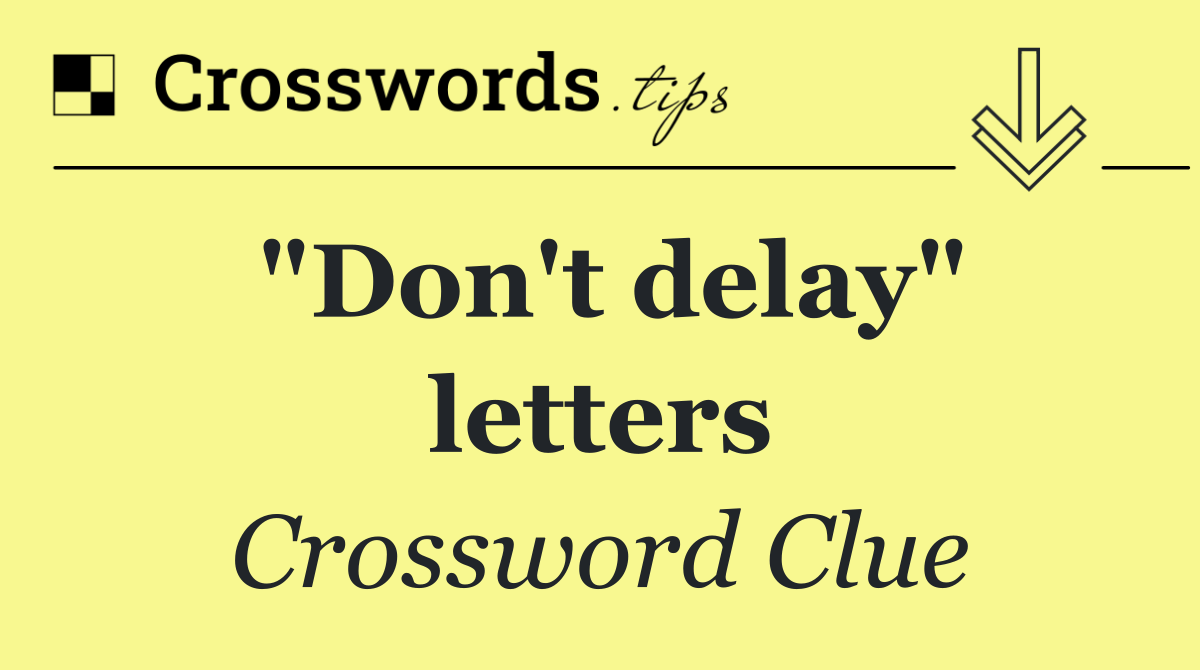 "Don't delay" letters