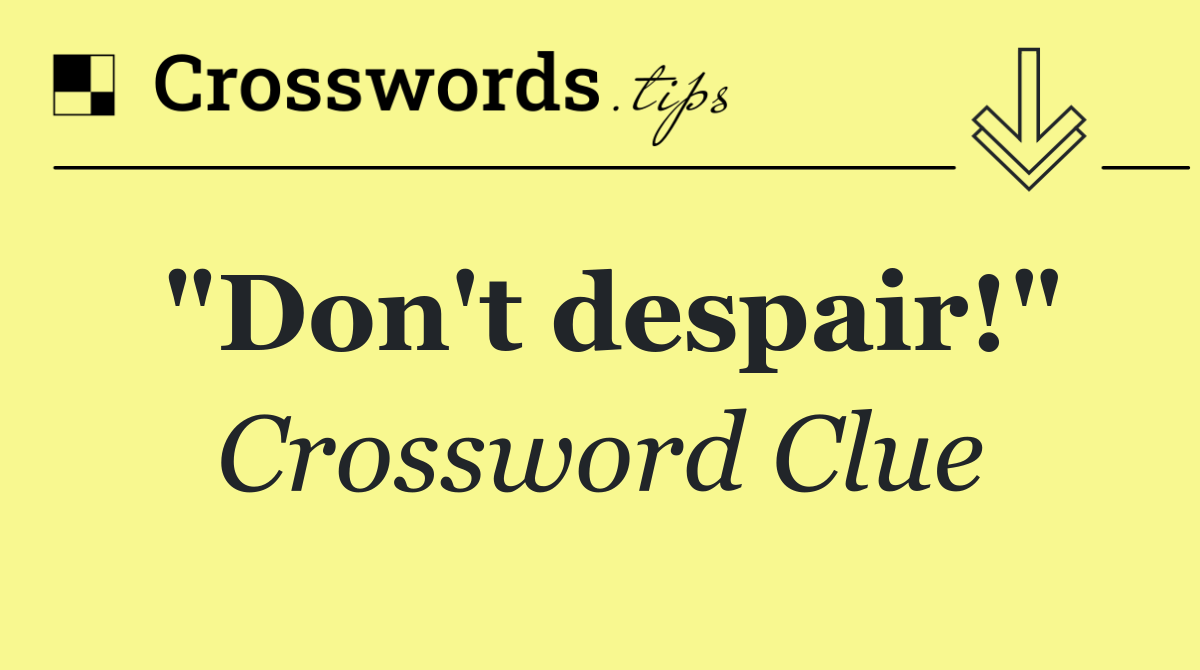 "Don't despair!"
